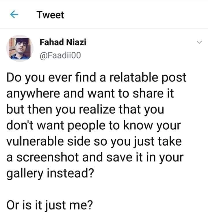 Depression,  depression memes Depression,  text: Tweet Fahad Niazi @FaadiiOO Do you ever find a relatable post anywhere and want to share it but then you realize that you don't want people to know your vulnerable side so you just take a screenshot and save it in your gallery instead? Or is it just me? 