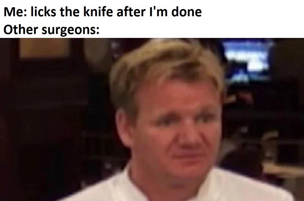 Dank, Visit, OC, Negative, JPEG, Holup Dank Memes Dank, Visit, OC, Negative, JPEG, Holup text: Me: licks the knife after I'm done Other surgeons: 