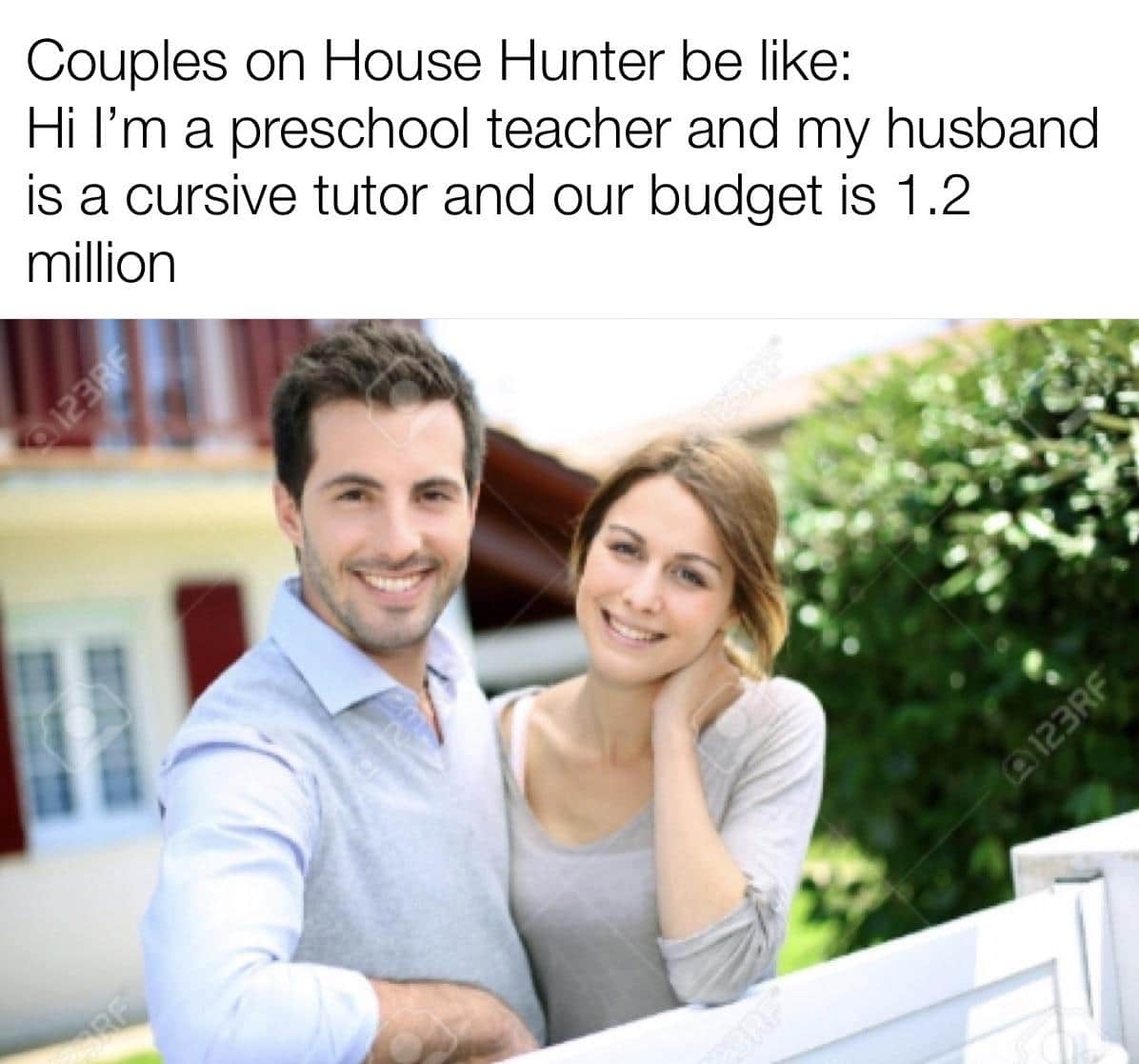 Dank, REEEEEEPOST Dank Memes Dank, REEEEEEPOST text: Couples on House Hunter be like: Hi I'm a preschool teacher and my husband is a cursive tutor and our budget is 1.2 million 
