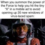 Star Wars Memes Ot-memes, Kid, Great text: When you summon the power of the Force to help you hit the tiny "X" in a mobile ad to avoid opening up 20 new windows of virus-laced spam:  Ot-memes, Kid, Great