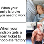 other memes Funny, Joe, Chocolate Factory, Charlie text: When your family is broke and you need to work When your grandson gets a golden ticket to the chocolate factory 
