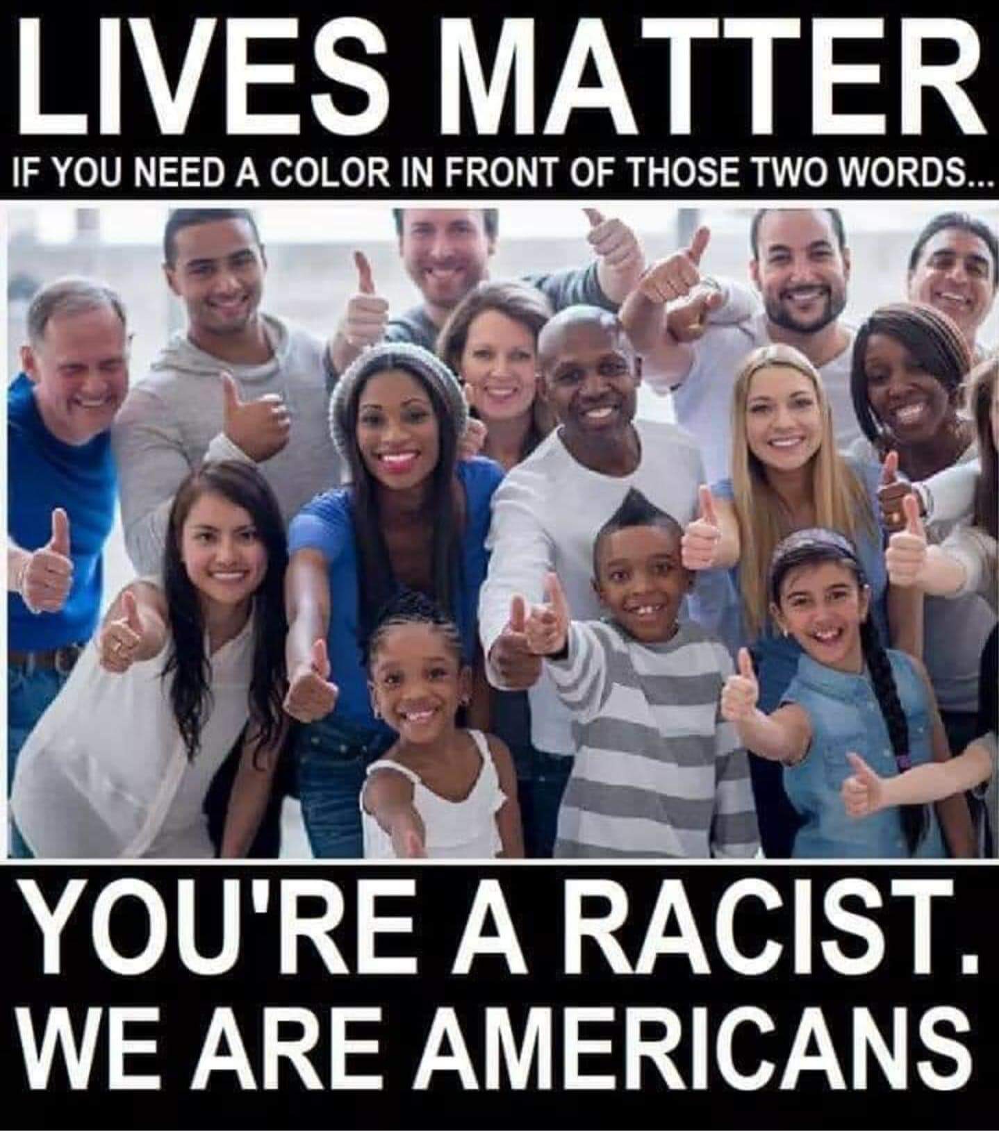 Political,  boomer memes Political,  text: LIVES MATTER IF YOU NEED A COLOR IN FRONT OF THOSE TWO WORDS... YOU'RE A RACIST. WE ARE AMERICANS 
