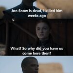 Game of thrones memes Game of thrones, Jon, Dany, Grey Worm, Dothraki, Bran text: Where is on? Jon Snow is deadhl killed him weeks ago What? So why di@you have us come here then? could do this Unsullied, Kill them all  Game of thrones, Jon, Dany, Grey Worm, Dothraki, Bran