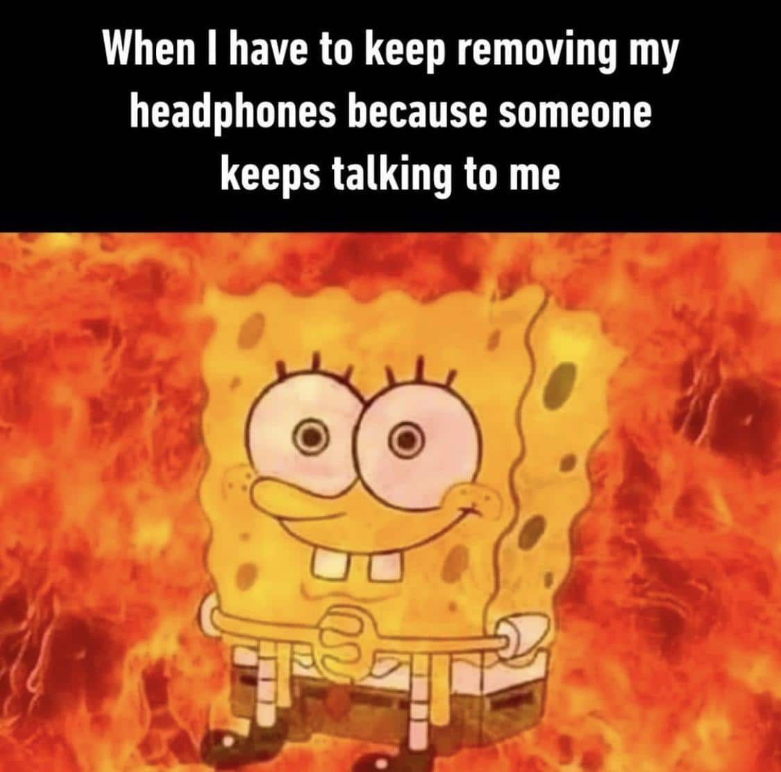 Spongebob,  Spongebob Memes Spongebob,  text: When I have to keep removing my headphones because someone keeps talking to me 