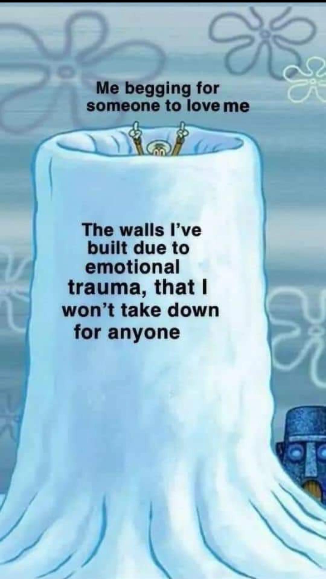 Spongebob, Yelp Spongebob Memes Spongebob, Yelp text: Me begging for someone to love me The walls I've built due to emotional trauma, that I won't take down for anyone 