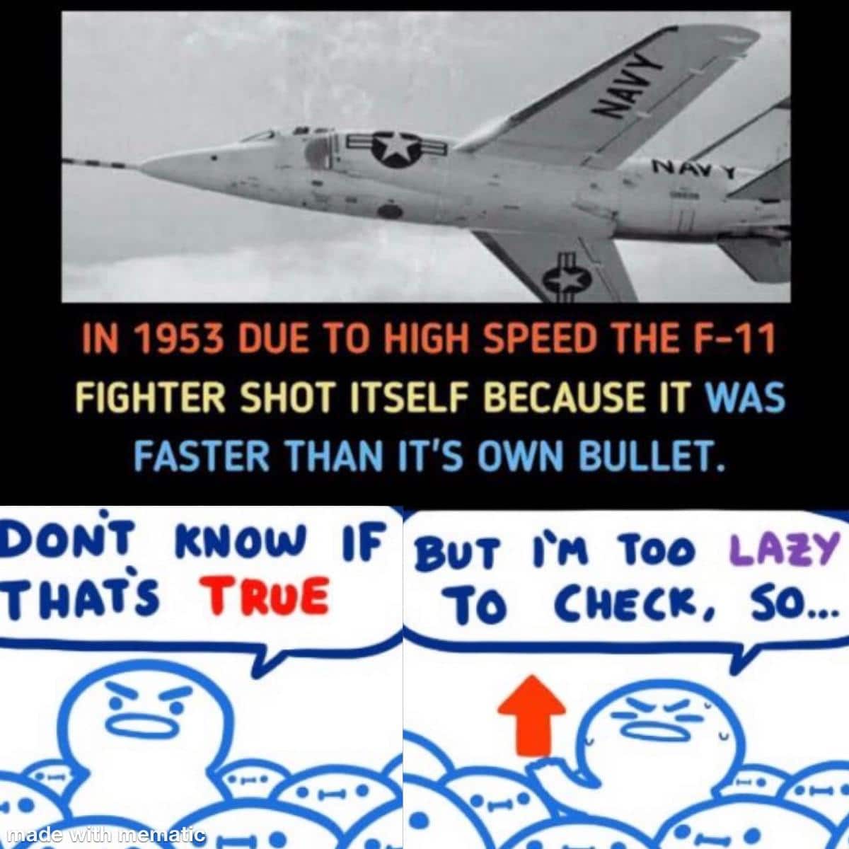 History, Attridge, Grumman, Tom Attridge, September, Tiger History Memes History, Attridge, Grumman, Tom Attridge, September, Tiger text: IN 1953 DUE TO HIGH SPEED THE F-11 FIGHTER SHOT ITSELF BECAUSE IT WAS FASTER THAN IT'S OWN BULLET. Doe.iT KNOW IF But Too LAZY T