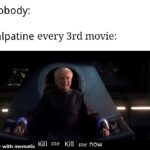 Star Wars Memes Prequel-memes, Kill, Palpatine, Anakin, Sith, Disney text: Nobody: Palpatine every 3rd movie: Kill me Kill me now made with mematic 