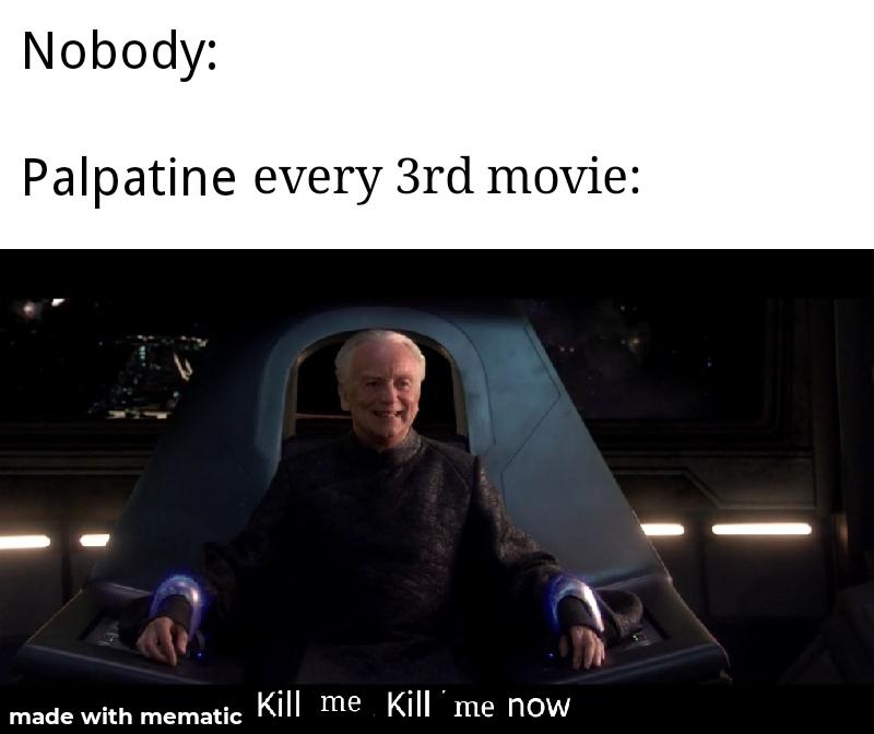 Prequel-memes, Kill, Palpatine, Anakin, Sith, Disney Star Wars Memes Prequel-memes, Kill, Palpatine, Anakin, Sith, Disney text: Nobody: Palpatine every 3rd movie: Kill me Kill me now made with mematic 