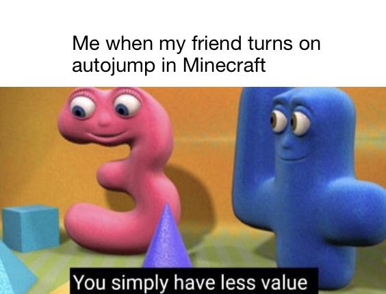 Minecraft, Auto minecraft memes Minecraft, Auto text: Me when my friend turns on autojump in Minecraft You simply have less value 