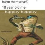 Dank Memes Dank,  text: 10 year old me- Why would someone do drugs or try to harm themselves. 18 year old me- hippity hoppity u/AnishNehete il just want the pain to stoppity  Dank, 