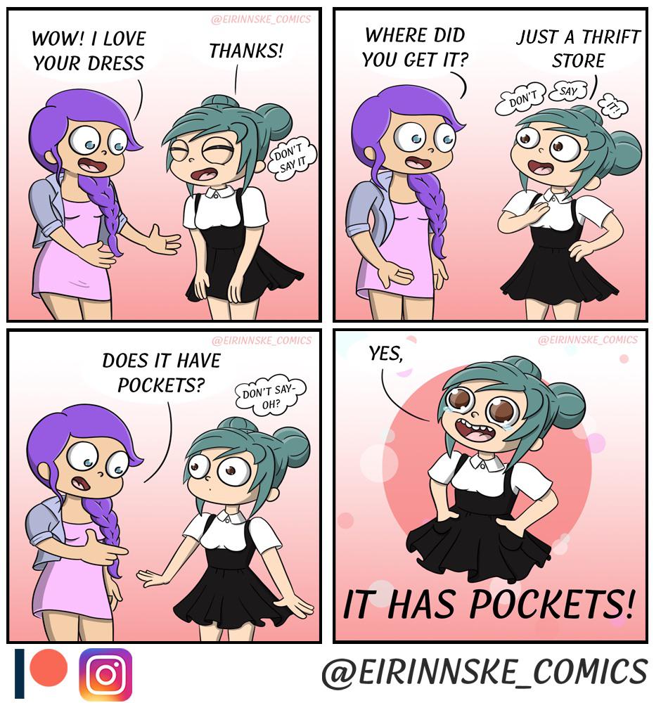 Thanks, it has pockets! (from eirinnske_comics), Thanks Comics Thanks, it has pockets! (from eirinnske_comics), Thanks text: WOW! 1 LOVE YOUR DRESS THANKS! WHERE DID YOU CET IT? YES, JUST A THRIFT STORE O DOES IT HAVE POCKETS? DON'T DON'T SAY- Q) IT MAs POCKETS! @EIRINNSKE.COM/CS 
