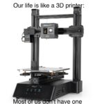 other memes Funny, Ender, Printer, No, Christmas, CP text: Our life is like a 3D pri cREAL17Y 30 CREALmy Most o u t have one 