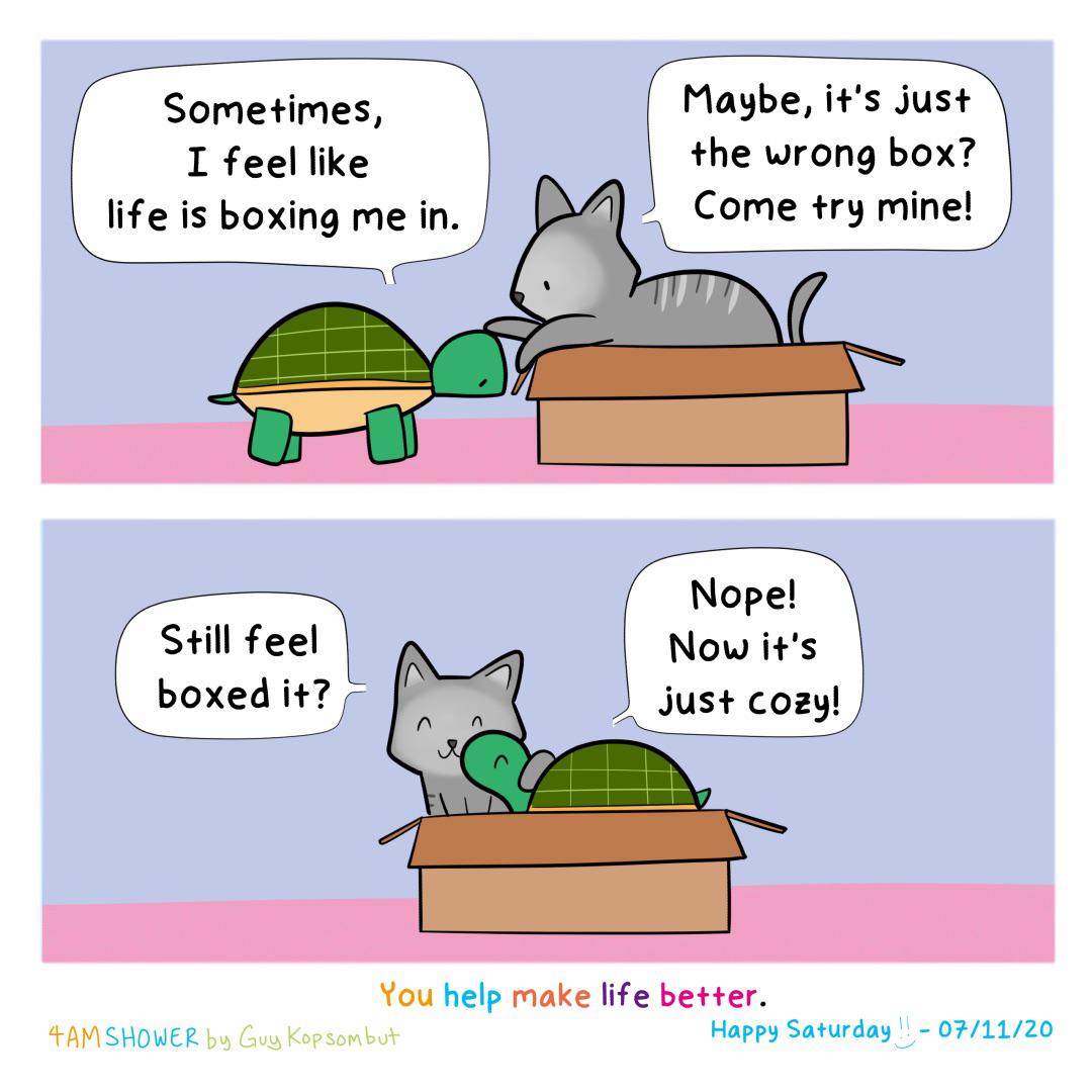 If i fits, i sits (from guykopsombut), Shower, Instagram Comics If i fits, i sits (from guykopsombut), Shower, Instagram text: Sometimes, I feel like life is boxing me in. Still feel boxed if? 71 Maybe, if's just The wrong box? Come fry mine! Nope! Now if's just cozy! You help make life better. Kopsonbt-fr Happy Saturday Il — 07/11/20 