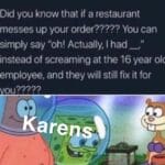 Spongebob Memes Spongebob, Karen, No text: @aliahdomino Did you know that if a restaurant messes up your order????? You can simply say "oh! Actually, I had _, instead of screaming at the 16 year olc employee, and they will still fix it for souyido.nbspeak wrong  Spongebob, Karen, No
