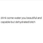 Water Memes Water, Be text: drink some water you beautiful and capable but dehydrated bitch  Water, Be