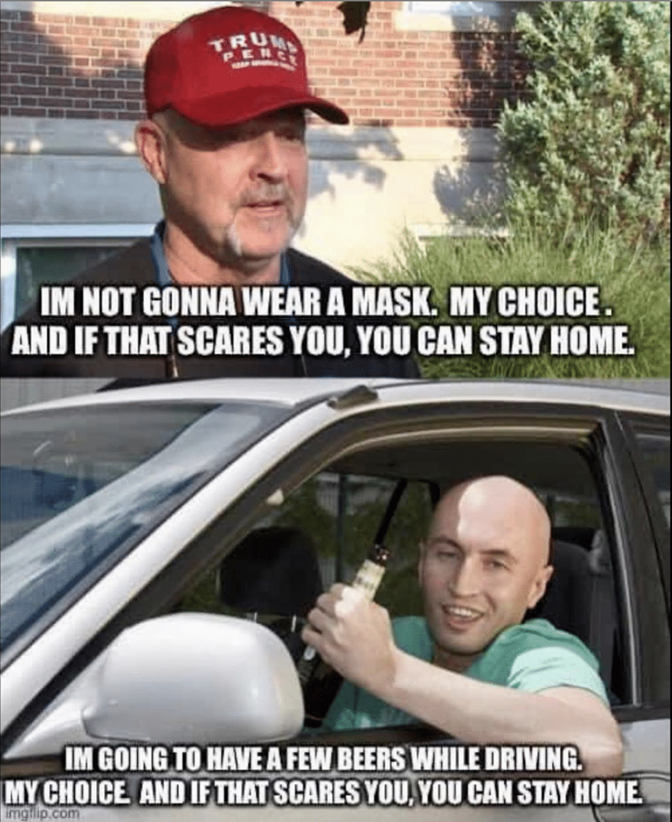 Political, Trump, Republicans, Covid, Thanks, Americans Political Memes Political, Trump, Republicans, Covid, Thanks, Americans text: 1M NOT GONNA WEAR A MASK. MY CHOICE! AND IF SCARES YOU, you CAN STAY HOME ...j..- IMGOINGTO»VEAFEWBEERSWHILEDRIVING. MY IF THAT SCARESYOÜ,YOU CAN STAY aptom 