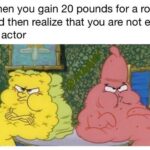 Spongebob Memes Spongebob, Krusty Krab text: When you gain 20 pounds for a role and then realize that you are not even an actor  Spongebob, Krusty Krab