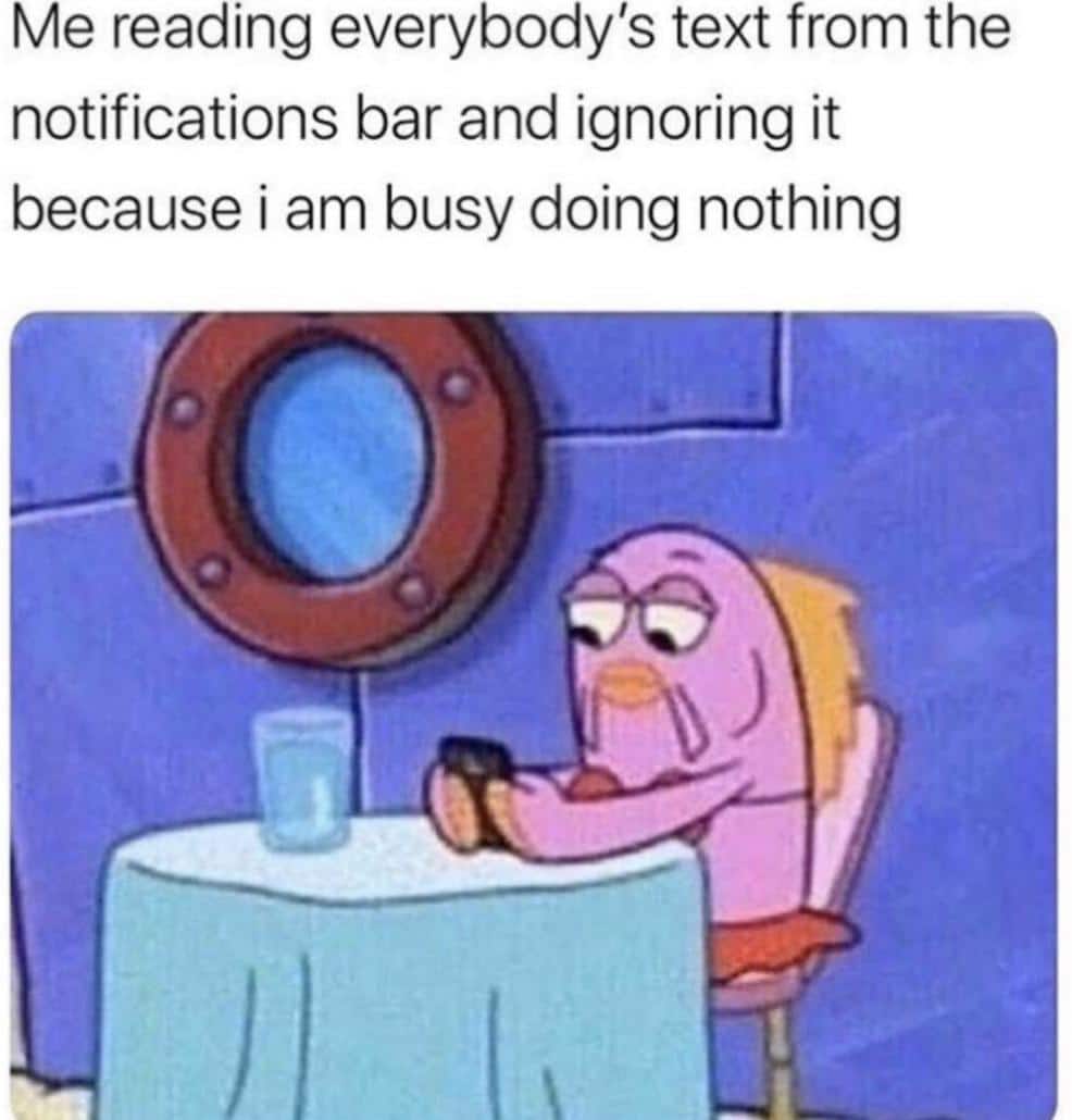 Spongebob,  Spongebob Memes Spongebob,  text: Me reading everybody's text from the notifications bar and ignoring it because i am busy doing nothing 