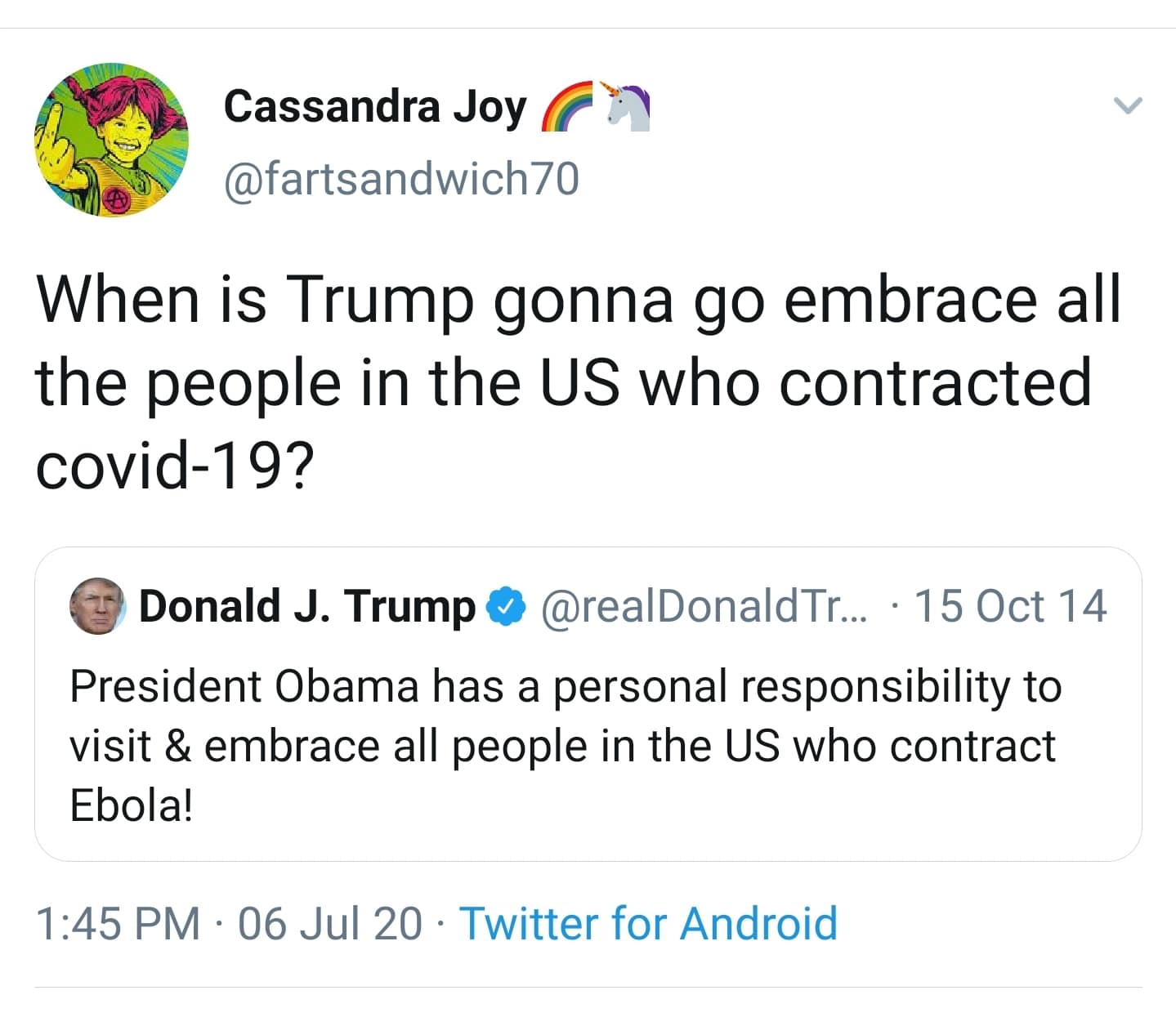Political, Obama, Trump, Ebola, COVID, Trump Political Memes Political, Obama, Trump, Ebola, COVID, Trump text: Cassandra Joy @fartsandwich70 When is Trump gonna go embrace all the people in the US who contracted covid-1 9? Donald J. Trumpe @reaIDonaIdTr... •15 Oct 14 President Obama has a personal responsibility to visit & embrace all people in the US who contract Ebola! 1 PM • 06 Jul 20 • Twitter for Android 