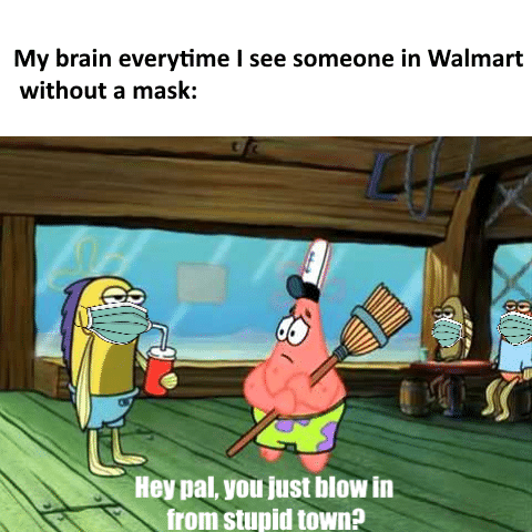 Spongebob,  Spongebob Memes Spongebob,  text: My brain everytime I see someone in Walmart without a mask: Hey pal, you just blow in from stun'
