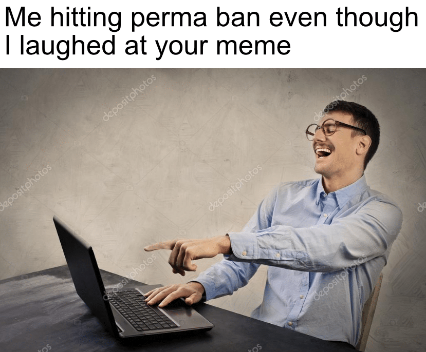 Dank, Argentium, Mods Dank Memes Dank, Argentium, Mods text: Me hitting perma ban even though I laughed at your meme 