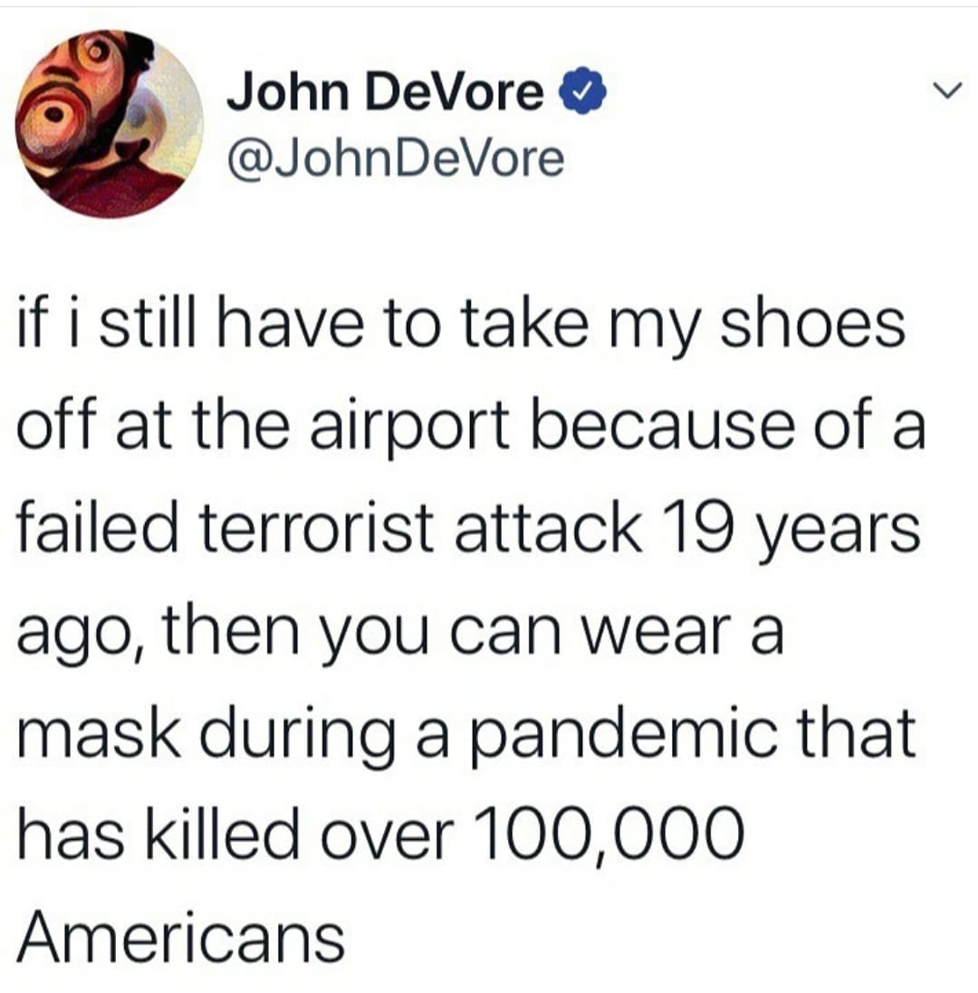 Political, Shoe Bomber, Reid Political Memes Political, Shoe Bomber, Reid text: John DeVore @JohnDeVore if i still have to take my shoes off at the airport because of a failed terrorist attack 19 years ago, then you can wear a mask during a pandemic that has killed over 100,000 Americans 
