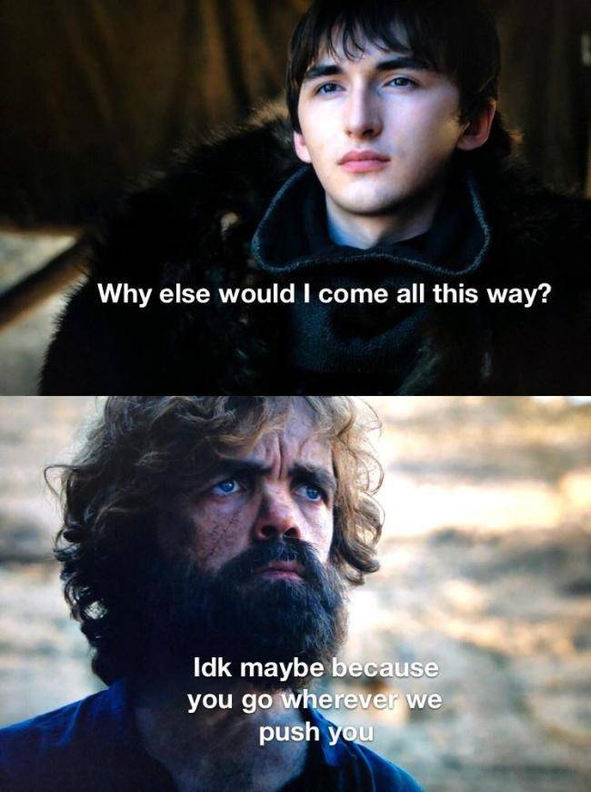 Bran-stark, King, GRRM, Season, Westeros, Tyrion Game of thrones memes Bran-stark, King, GRRM, Season, Westeros, Tyrion text: Why else would I come all this way? Idk maybe you we •u puSh 