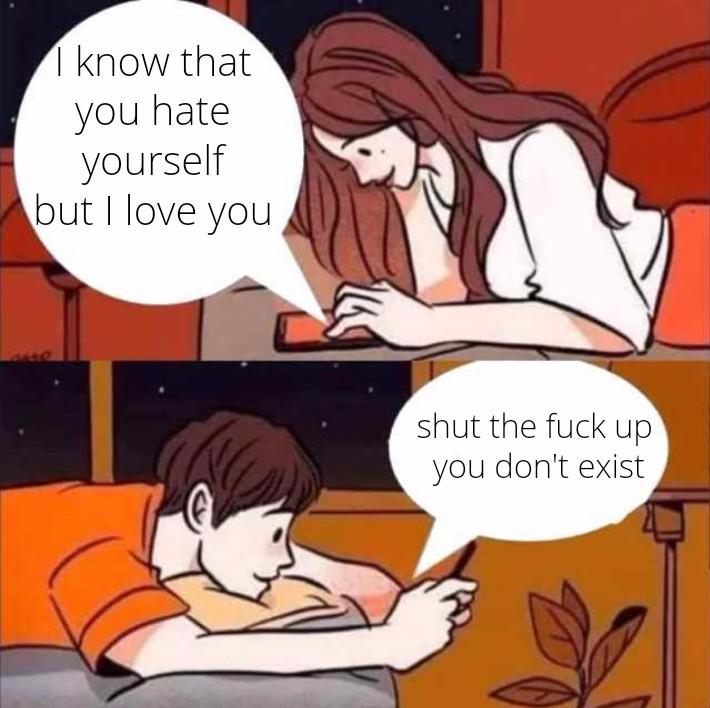 Depression,  depression memes Depression,  text: I know that you hate yourself but I love you shut the fuck up you don't exist 