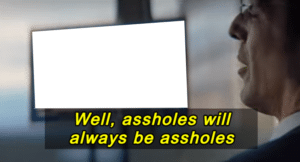 Well assholes will always be assholes (blank) Movie meme template