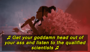 Get your goddamn head out of your ass and listen to the qualified scientists Singing meme template